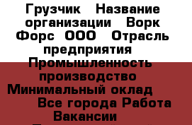 Грузчик › Название организации ­ Ворк Форс, ООО › Отрасль предприятия ­ Промышленность, производство › Минимальный оклад ­ 30 000 - Все города Работа » Вакансии   . Приморский край,Партизанск г.